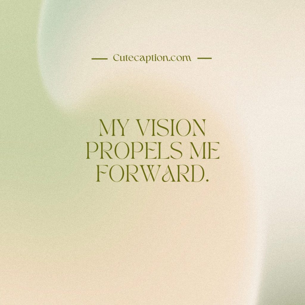 My vision propels me forward
