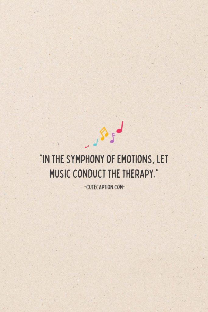 “In the symphony of emotions, let music conduct the therapy.”