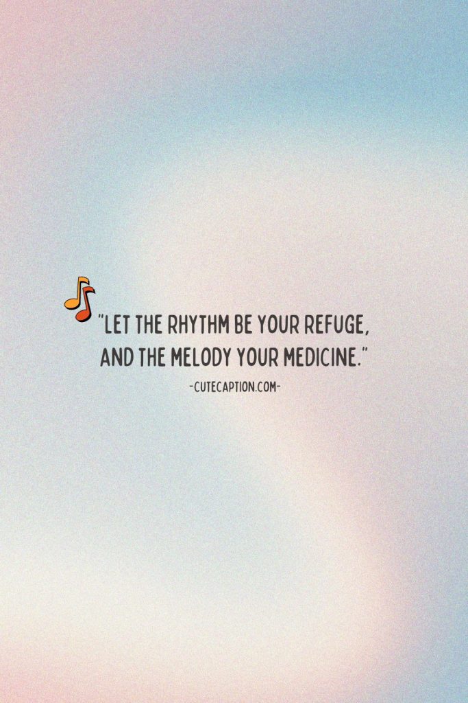 Let the rhythm be your refuge, and the melody your medicine