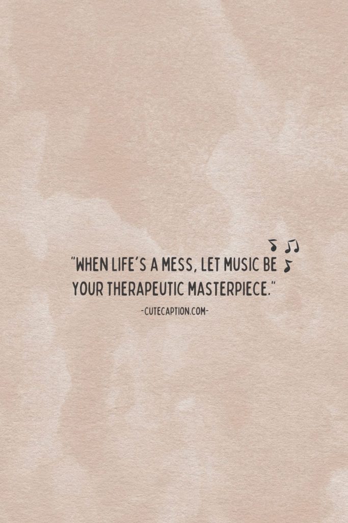 “When life's a mess, let music be your therapeutic masterpiece.”